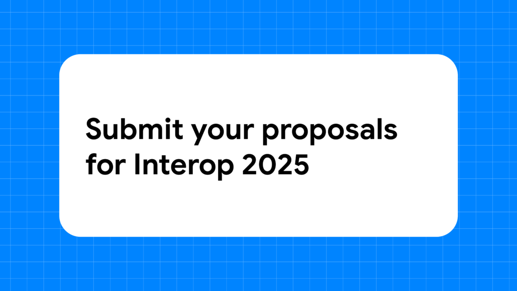 Submit your proposals for Interop 2025  |  Blog  |  web.dev