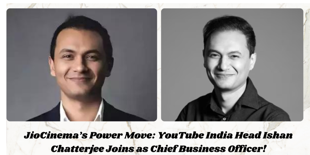 JioCinema’s Power Move: YouTube India Head Ishan Chatterjee Joins as Chief Business Officer!